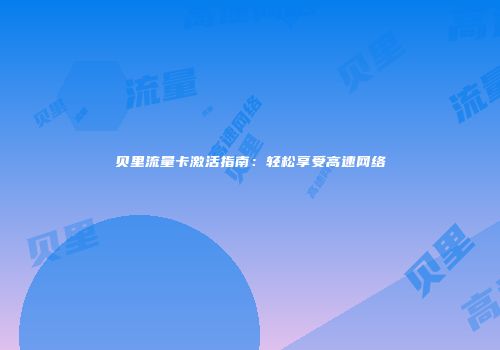 贝里流量卡激活指南：轻松享受高速网络
