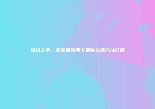 轻松上手：圣信通流量卡多种充值方法详解