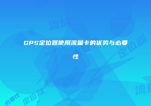 GPS定位器使用流量卡的优势与必要性