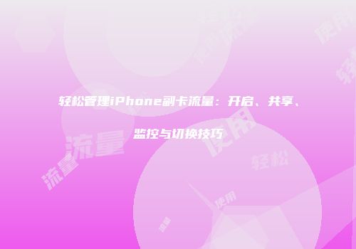轻松管理iPhone副卡流量：开启、共享、监控与切换技巧