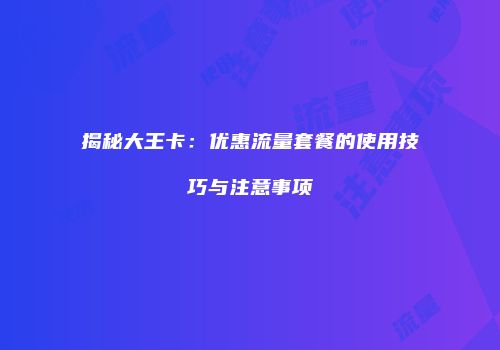 揭秘大王卡：优惠流量套餐的使用技巧与注意事项
