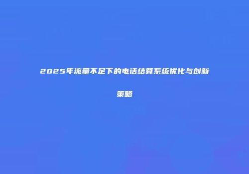 2025年流量不足下的电话结算系统优化与创新策略