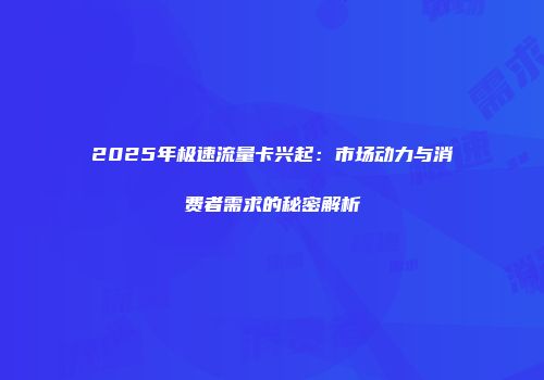 2025年极速流量卡兴起：市场动力与消费者需求的秘密解析