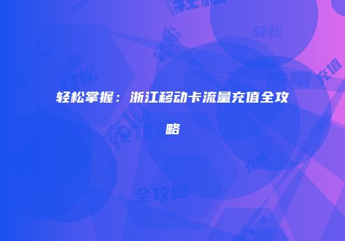 轻松掌握：浙江移动卡流量充值全攻略
