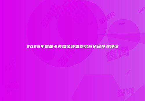 2025年流量卡充值余额查询多样化途径与建议