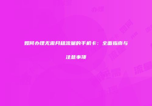 如何办理无需月租流量的手机卡：全面指南与注意事项