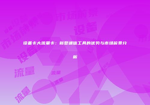 设备卡大流量卡：新型通信工具的优势与市场前景分析