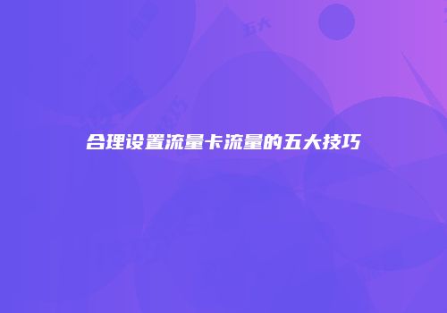合理设置流量卡流量的五大技巧