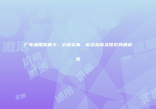 广电通用流量卡：价格实惠、激活指南及常见问题解答