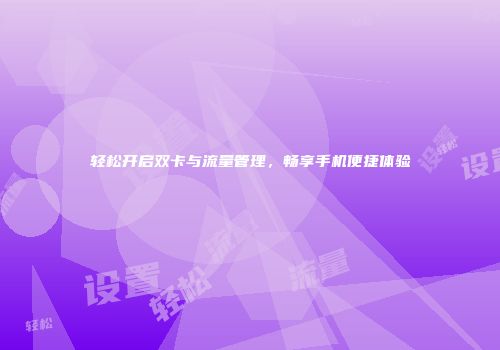 轻松开启双卡与流量管理，畅享手机便捷体验