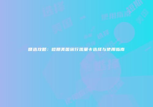精选攻略：短期美国旅行流量卡选择与使用指南