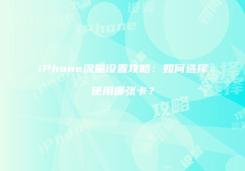 iPhone流量设置攻略：如何选择使用哪张卡？