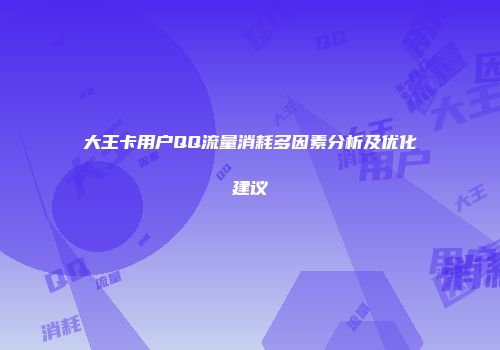 大王卡用户QQ流量消耗多因素分析及优化建议