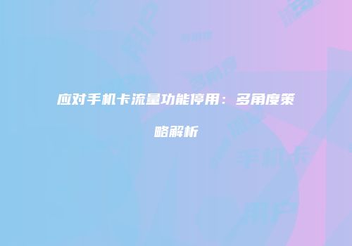 应对手机卡流量功能停用：多角度策略解析