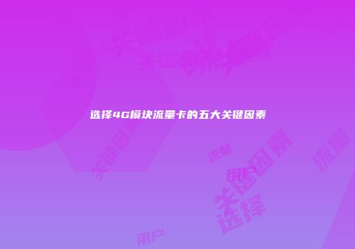 选择4G模块流量卡的五大关键因素