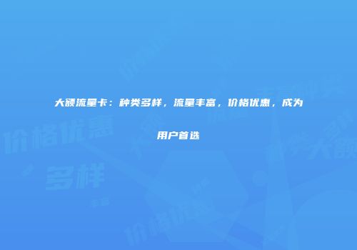 大额流量卡：种类多样，流量丰富，价格优惠，成为用户首选
