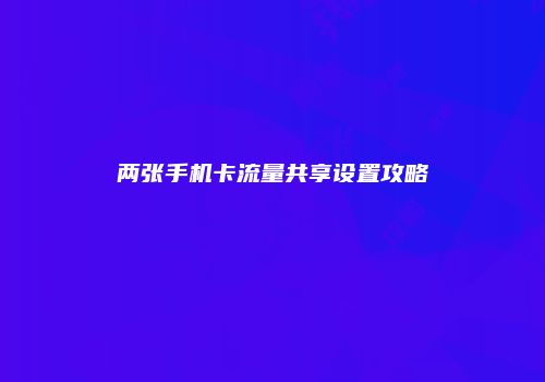 两张手机卡流量共享设置攻略