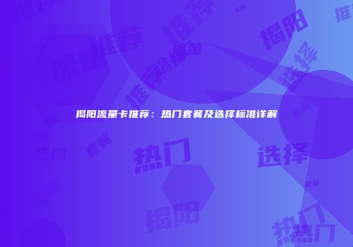 揭阳流量卡推荐：热门套餐及选择标准详解