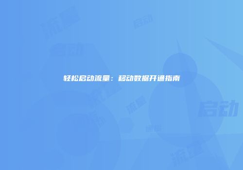 轻松启动流量：移动数据开通指南