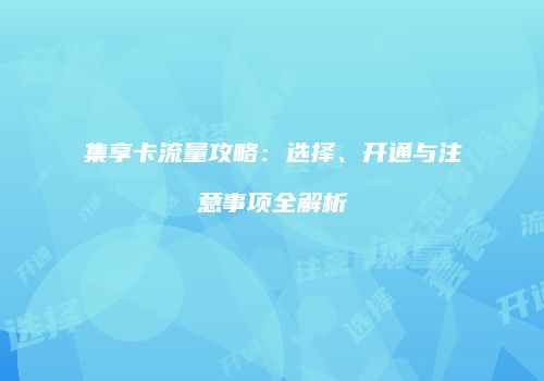 集享卡流量攻略：选择、开通与注意事项全解析