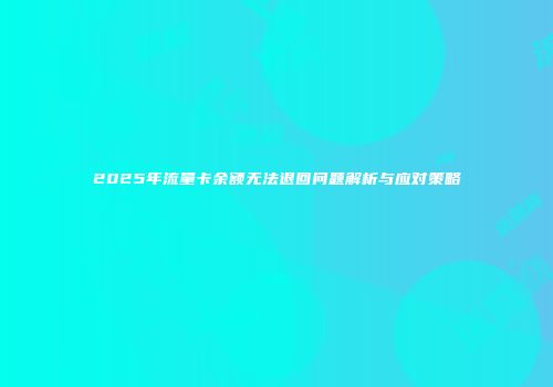 2025年流量卡余额无法退回问题解析与应对策略