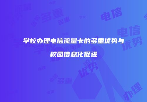 学校办理电信流量卡的多重优势与校园信息化促进