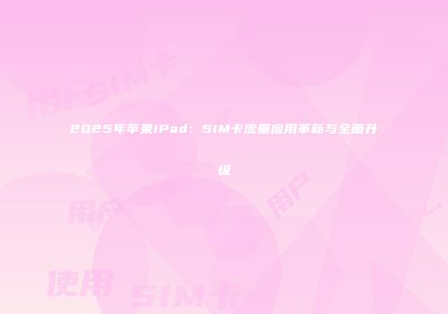 2025年苹果iPad：SIM卡流量应用革新与全面升级