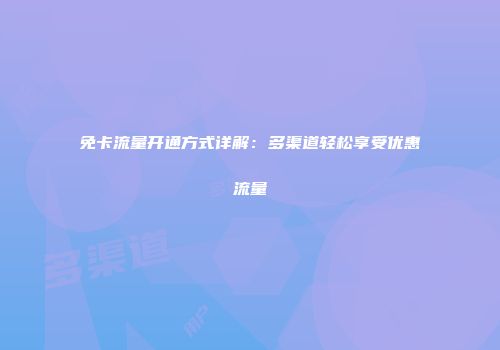 免卡流量开通方式详解：多渠道轻松享受优惠流量
