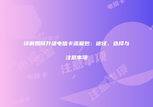 详解如何升级电信卡流量包：途径、选择与注意事项