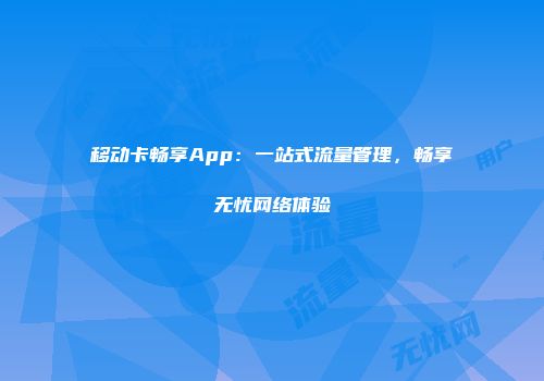 移动卡畅享App：一站式流量管理，畅享无忧网络体验