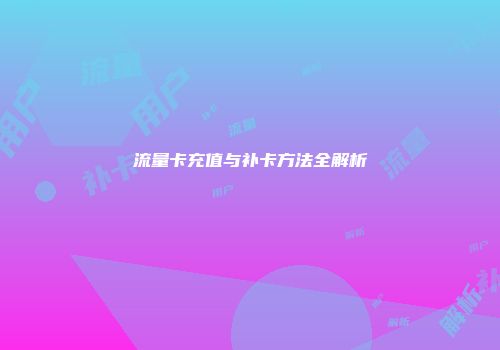 流量卡充值与补卡方法全解析