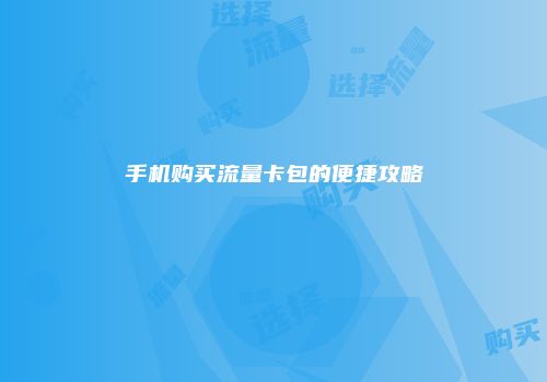 手机购买流量卡包的便捷攻略