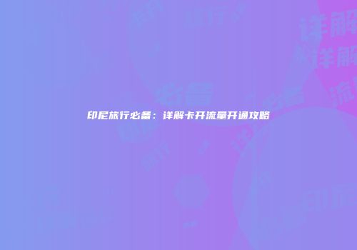 印尼旅行必备：详解卡开流量开通攻略