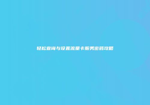轻松查询与设置流量卡服务密码攻略