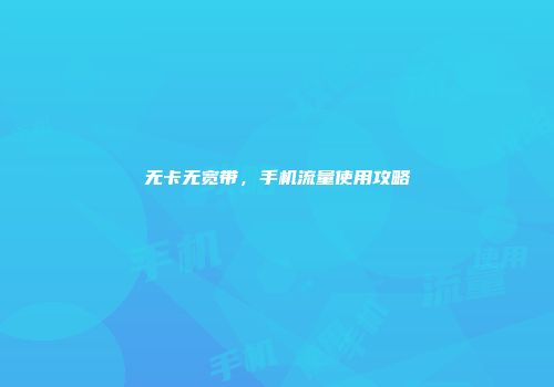 无卡无宽带，手机流量使用攻略