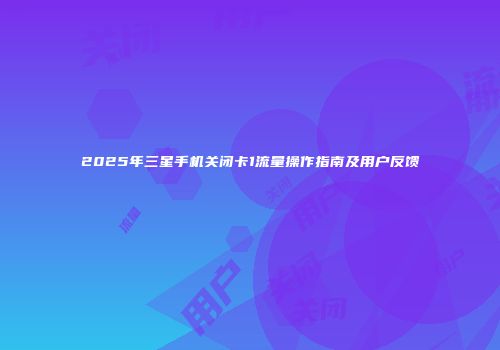 2025年三星手机关闭卡1流量操作指南及用户反馈