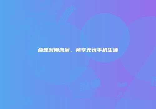 合理利用流量，畅享无忧手机生活