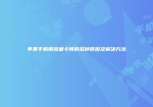 苹果手机用流量卡顿的多种原因及解决方法
