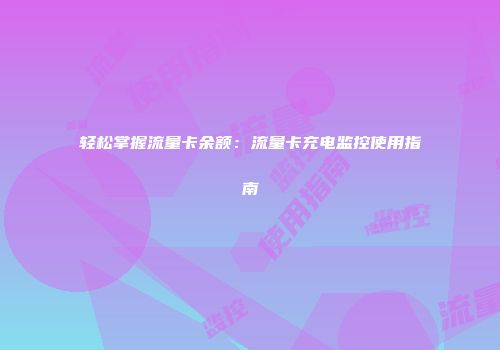 轻松掌握流量卡余额：流量卡充电监控使用指南