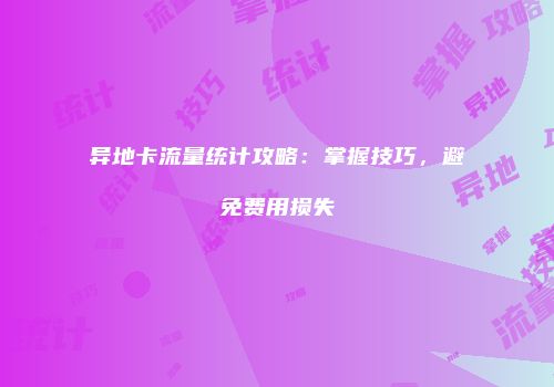 异地卡流量统计攻略：掌握技巧，避免费用损失