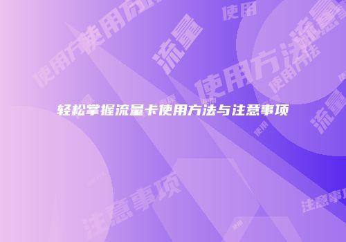 轻松掌握流量卡使用方法与注意事项