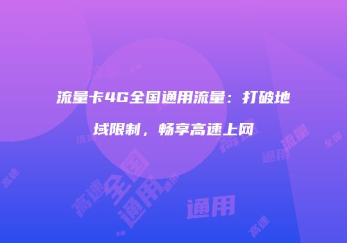 流量卡4G全国通用流量：打破地域限制，畅享高速上网