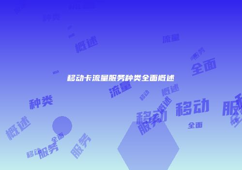 移动卡流量服务种类全面概述