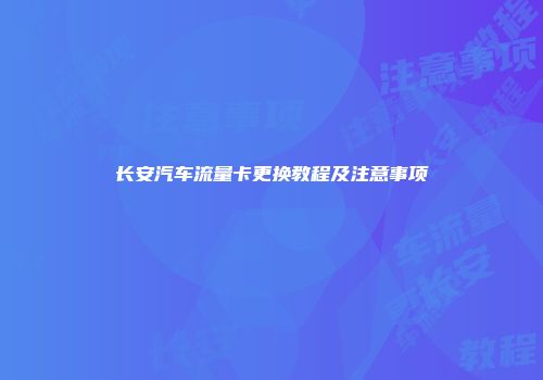 长安汽车流量卡更换教程及注意事项