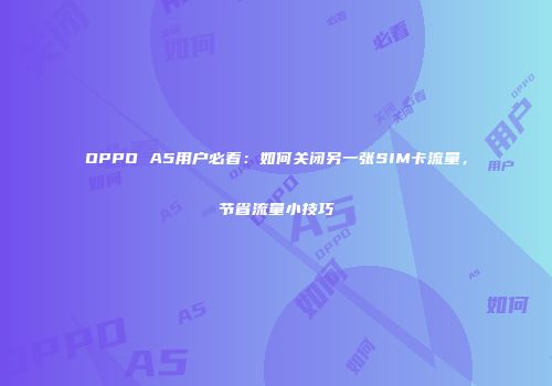 OPPO A5用户必看：如何关闭另一张SIM卡流量，节省流量小技巧