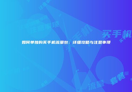 如何单独购买手机流量包：详细攻略与注意事项
