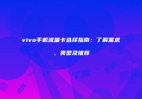vivo手机流量卡选择指南：了解需求、类型及推荐