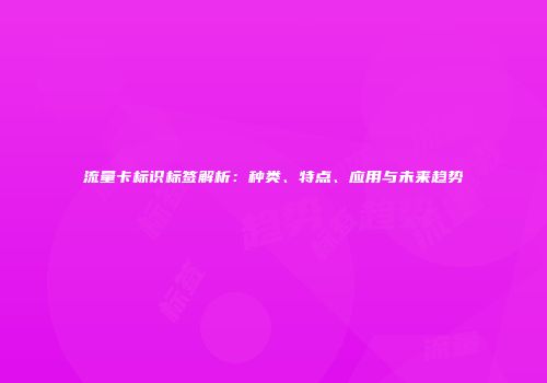 流量卡标识标签解析：种类、特点、应用与未来趋势