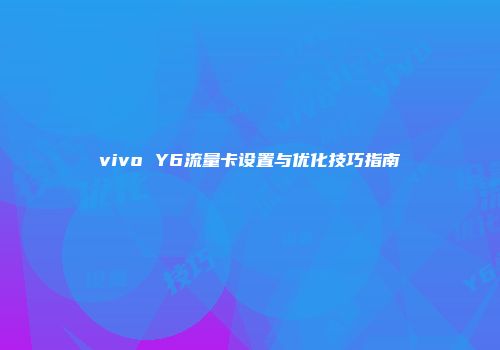 vivo Y6流量卡设置与优化技巧指南