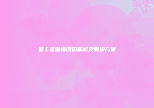 星卡流量慢原因解析及解决方案